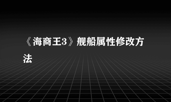 《海商王3》舰船属性修改方法