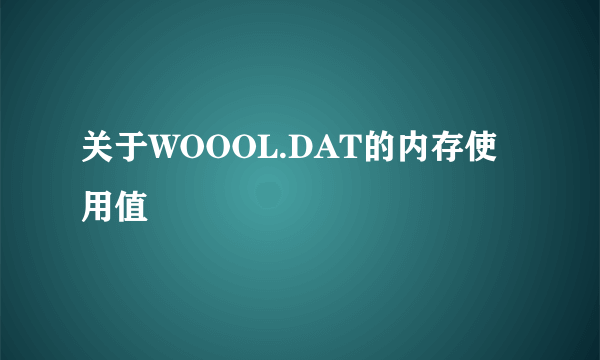 关于WOOOL.DAT的内存使用值