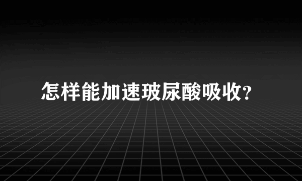 怎样能加速玻尿酸吸收？