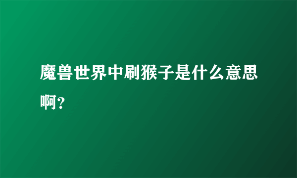 魔兽世界中刷猴子是什么意思啊？