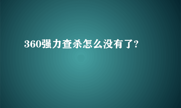 360强力查杀怎么没有了?