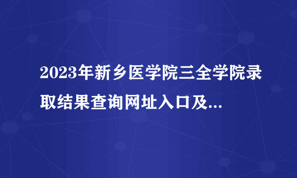 2023年新乡医学院三全学院录取结果查询网址入口及录取结果公布时间