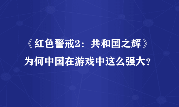 《红色警戒2：共和国之辉》为何中国在游戏中这么强大？