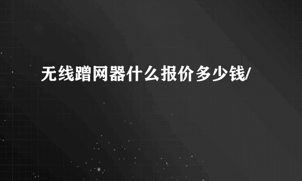 无线蹭网器什么报价多少钱/