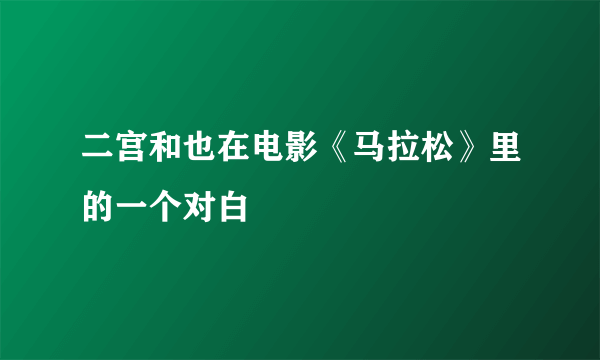 二宫和也在电影《马拉松》里的一个对白