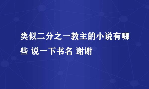 类似二分之一教主的小说有哪些 说一下书名 谢谢