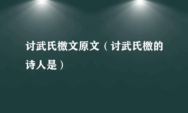 讨武氏檄文原文（讨武氏檄的诗人是）