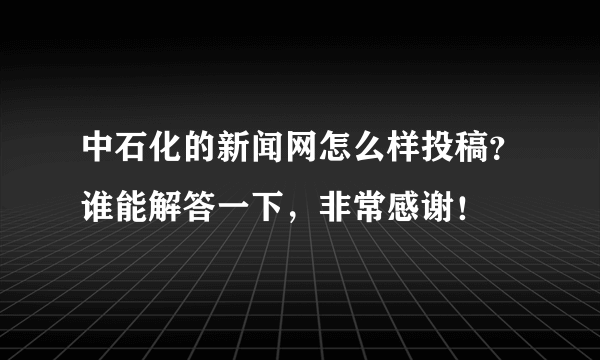 中石化的新闻网怎么样投稿？谁能解答一下，非常感谢！