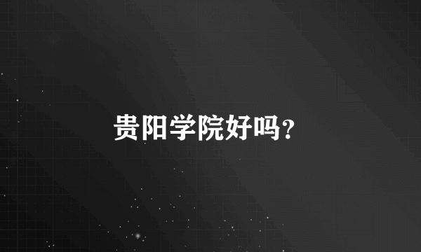 贵阳学院好吗？