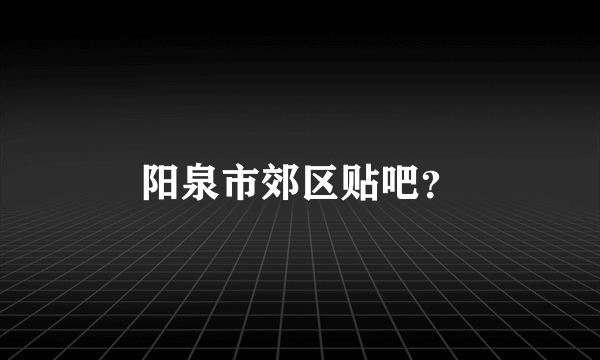 阳泉市郊区贴吧？