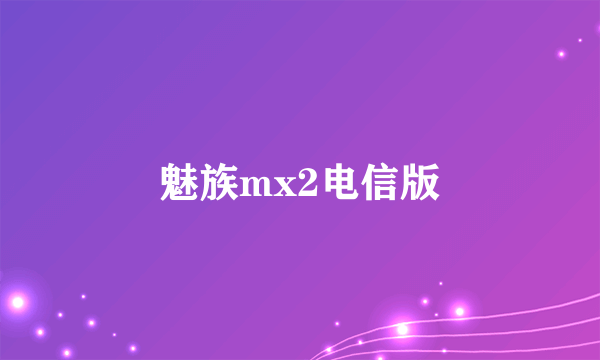 魅族mx2电信版