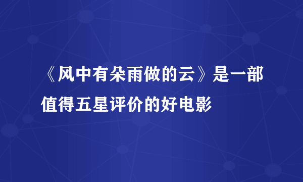 《风中有朵雨做的云》是一部值得五星评价的好电影