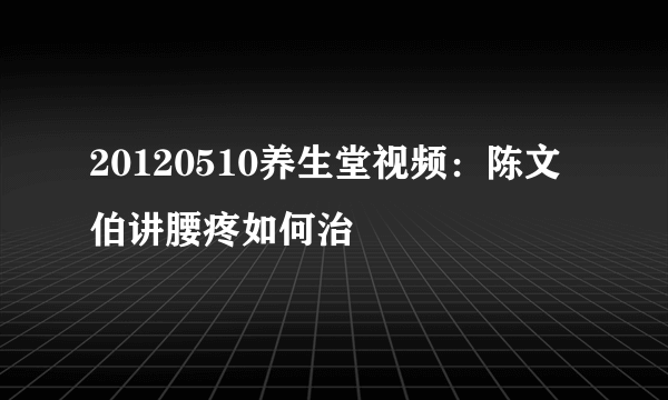 20120510养生堂视频：陈文伯讲腰疼如何治