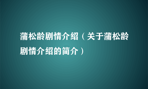 蒲松龄剧情介绍（关于蒲松龄剧情介绍的简介）