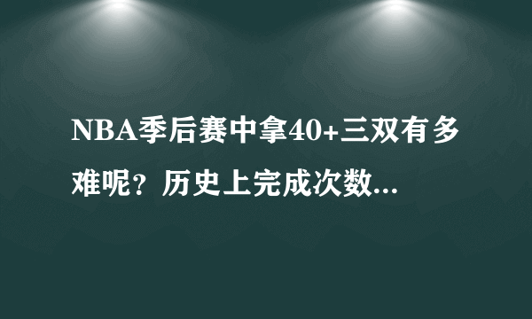 NBA季后赛中拿40+三双有多难呢？历史上完成次数最多的是谁呢？