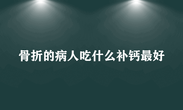 骨折的病人吃什么补钙最好