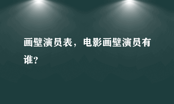 画壁演员表，电影画壁演员有谁？