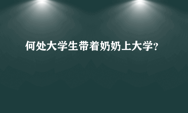 何处大学生带着奶奶上大学？