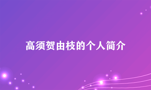 高须贺由枝的个人简介