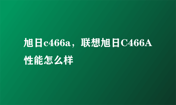 旭日c466a，联想旭日C466A性能怎么样