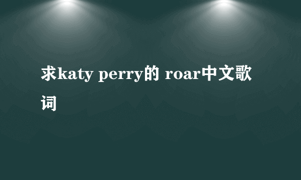 求katy perry的 roar中文歌词