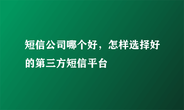 短信公司哪个好，怎样选择好的第三方短信平台