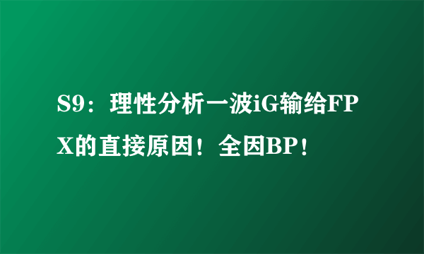 S9：理性分析一波iG输给FPX的直接原因！全因BP！