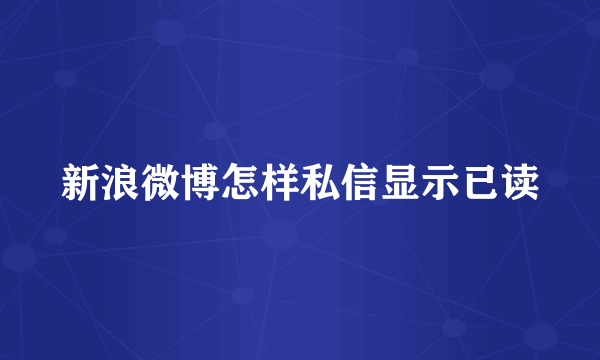 新浪微博怎样私信显示已读