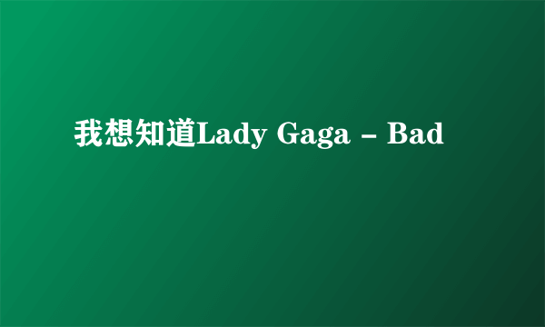 我想知道Lady Gaga - Bad