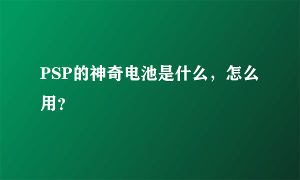 PSP的神奇电池是什么，怎么用？