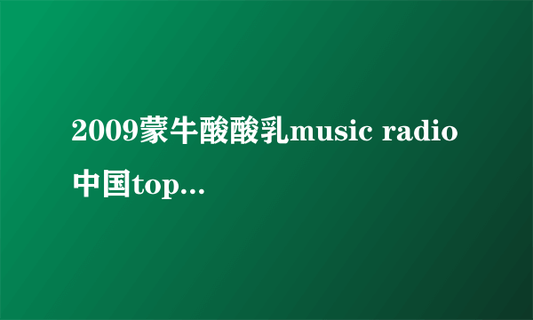2009蒙牛酸酸乳music radio中国top排行榜的获将曲目?