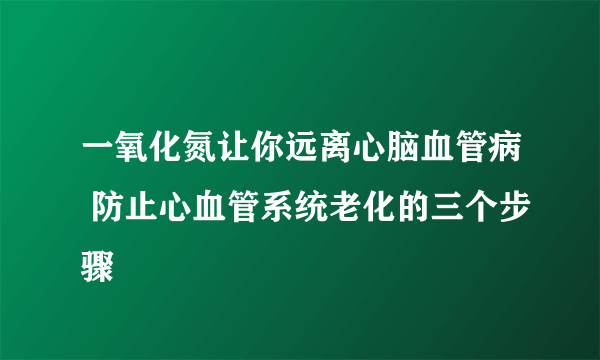 一氧化氮让你远离心脑血管病 防止心血管系统老化的三个步骤