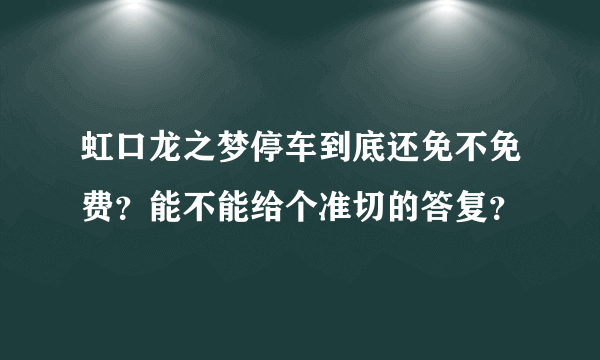 虹口龙之梦停车到底还免不免费？能不能给个准切的答复？