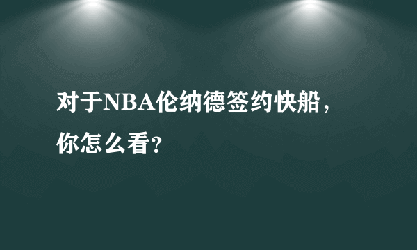 对于NBA伦纳德签约快船，你怎么看？