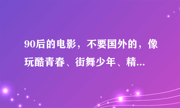 90后的电影，不要国外的，像玩酷青春、街舞少年、精舞门2的这一类。