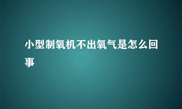 小型制氧机不出氧气是怎么回事