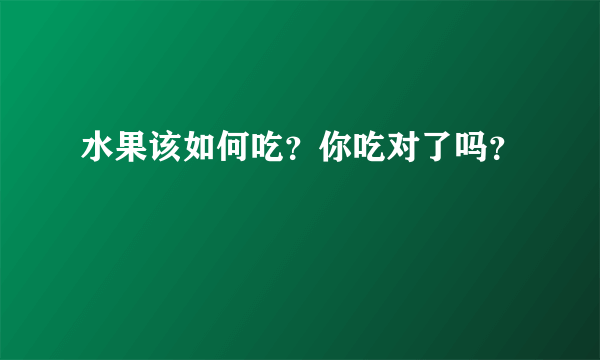 水果该如何吃？你吃对了吗？