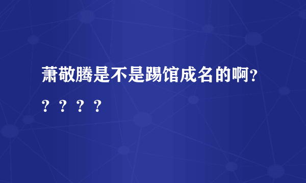 萧敬腾是不是踢馆成名的啊？？？？？