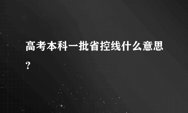 高考本科一批省控线什么意思？