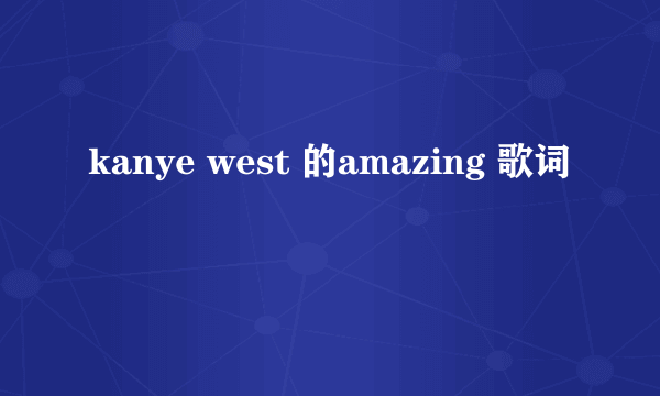 kanye west 的amazing 歌词