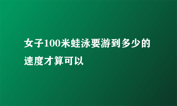 女子100米蛙泳要游到多少的速度才算可以