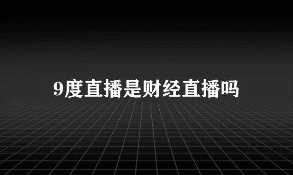 9度直播是财经直播吗