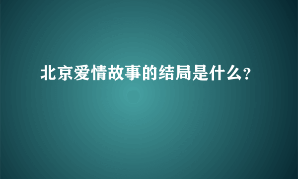 北京爱情故事的结局是什么？