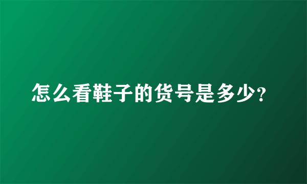 怎么看鞋子的货号是多少？