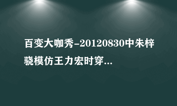 百变大咖秀-20120830中朱梓骁模仿王力宏时穿的裤子是什么牌子？