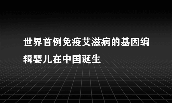 世界首例免疫艾滋病的基因编辑婴儿在中国诞生