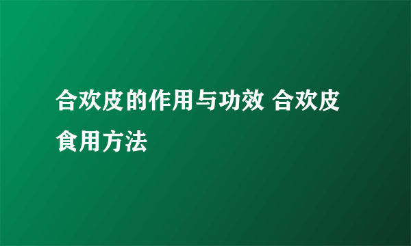 合欢皮的作用与功效 合欢皮食用方法