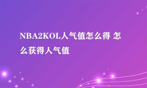 NBA2KOL人气值怎么得 怎么获得人气值