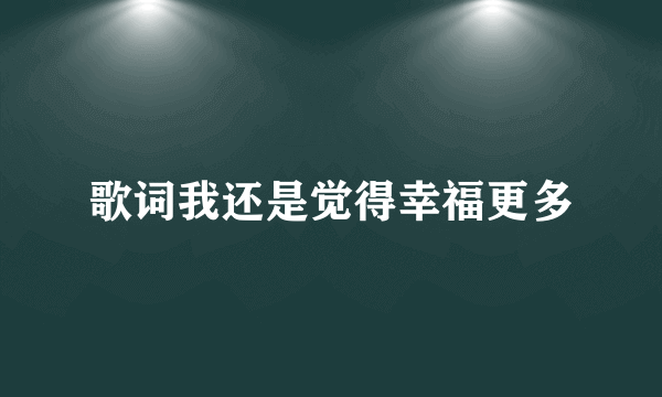 歌词我还是觉得幸福更多