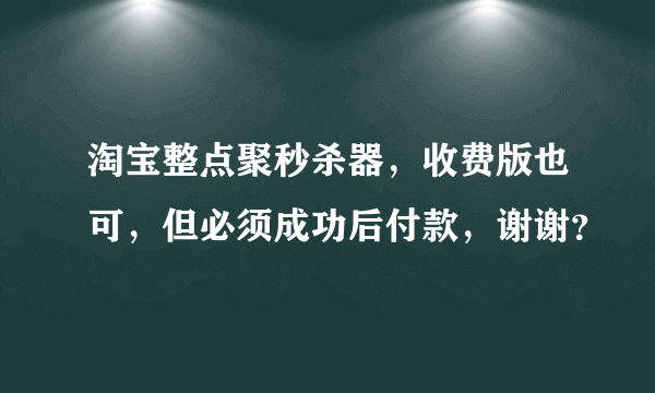 淘宝整点聚秒杀器，收费版也可，但必须成功后付款，谢谢？